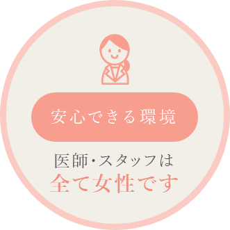 安心できる環境 医師・スタッフは全て女性です